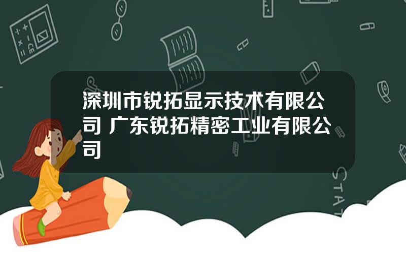 深圳市锐拓显示技术有限公司 广东锐拓精密工业有限公司